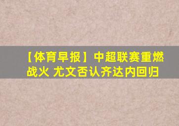 【体育早报】中超联赛重燃战火 尤文否认齐达内回归